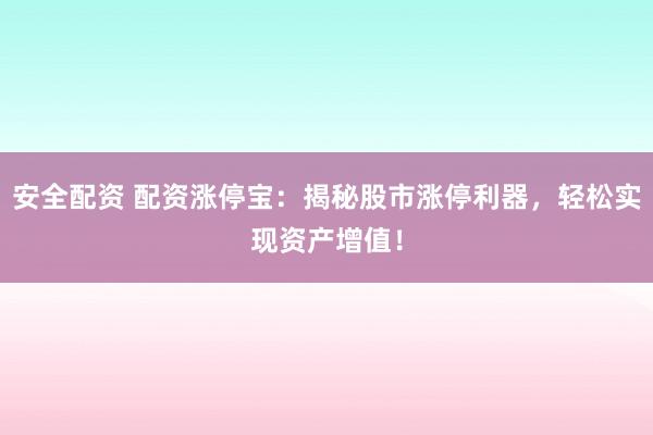 安全配资 配资涨停宝:揭秘股市涨停利器,轻松实现资产增值!