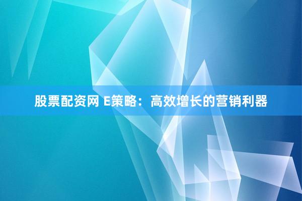 股票配资网 E策略：高效增长的营销利器