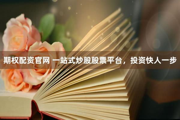 期权配资官网 一站式炒股股票平台，投资快人一步