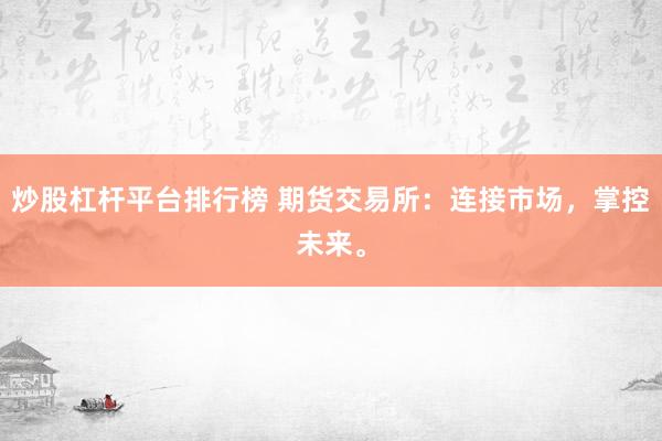 炒股杠杆平台排行榜 期货交易所：连接市场，掌控未来。